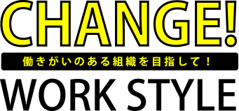 CHANGE WORKSTYLE 働きがいのある組織を目指して！現場サポートの働き方改革